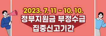 2023.7.11~10.10 정부지원금 부정수급 집중신고기간